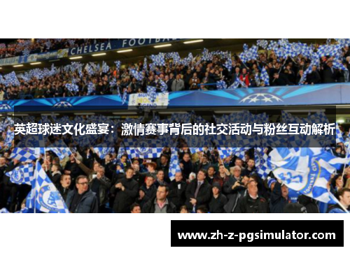英超球迷文化盛宴:激情赛事背后的社交活动与粉丝互动解析 英超球迷文化盛宴:激情赛事背后的社交活动与粉丝互动解析