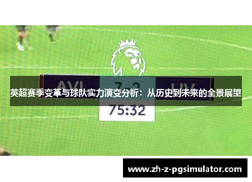 英超赛季变革与球队实力演变分析:从历史到未来的全景展望 英超赛季变革与球队实力演变分析:从历史到未来的全景展望