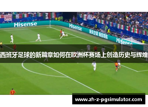 西班牙足球的新篇章如何在欧洲杯赛场上创造历史与辉煌