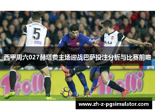 西甲周六027赫塔费主场迎战巴萨投注分析与比赛前瞻