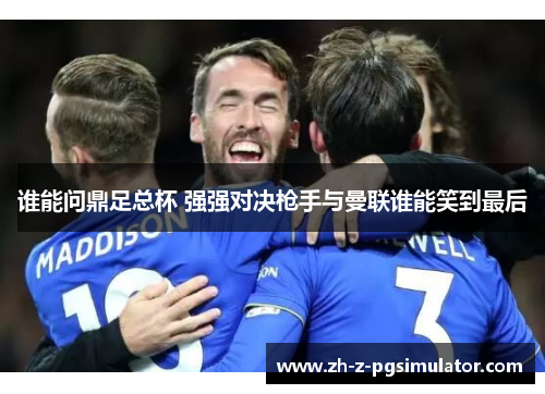 谁能问鼎足总杯 强强对决枪手与曼联谁能笑到最后