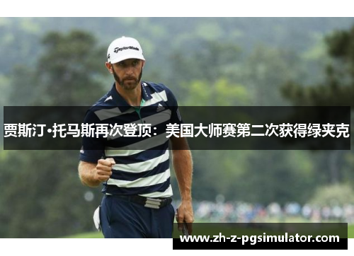 贾斯汀·托马斯再次登顶：美国大师赛第二次获得绿夹克