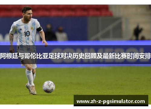 阿根廷与哥伦比亚足球对决历史回顾及最新比赛时间安排