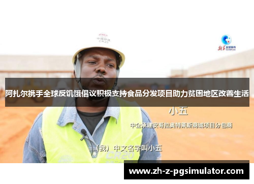 阿扎尔携手全球反饥饿倡议积极支持食品分发项目助力贫困地区改善生活