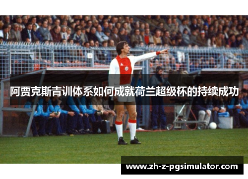 阿贾克斯青训体系如何成就荷兰超级杯的持续成功