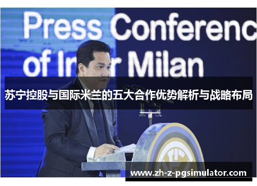 苏宁控股与国际米兰的五大合作优势解析与战略布局 苏宁控股与国际米兰的五大合作优势解析与战略布局