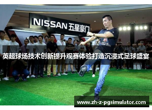 英超球场技术创新提升观赛体验打造沉浸式足球盛宴