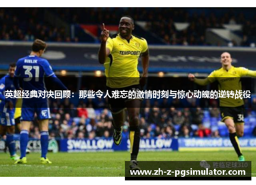 英超经典对决回顾：那些令人难忘的激情时刻与惊心动魄的逆转战役