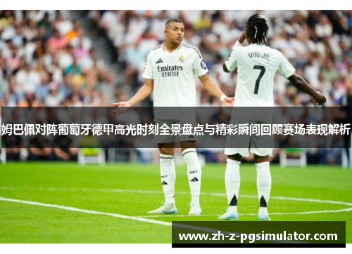 姆巴佩对阵葡萄牙德甲高光时刻全景盘点与精彩瞬间回顾赛场表现解析 姆巴佩对阵葡萄牙德甲高光时刻全景盘点与精彩瞬间回顾赛场表现解析