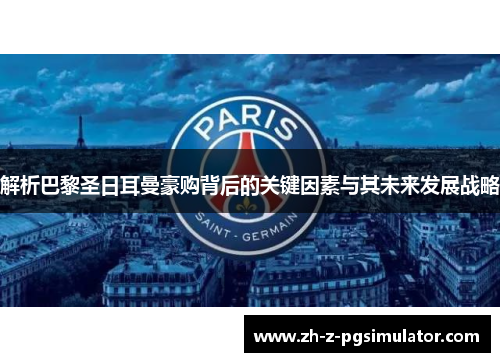 解析巴黎圣日耳曼豪购背后的关键因素与其未来发展战略