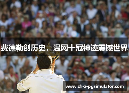 费德勒创历史,温网十冠神迹震撼世界 费德勒创历史,温网十冠神迹震撼世界