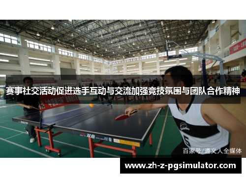 赛事社交活动促进选手互动与交流加强竞技氛围与团队合作精神