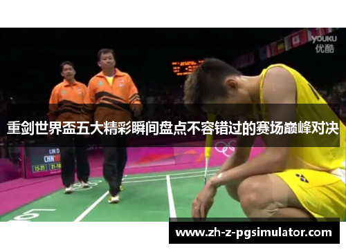 重剑世界盃五大精彩瞬间盘点不容错过的赛场巅峰对决