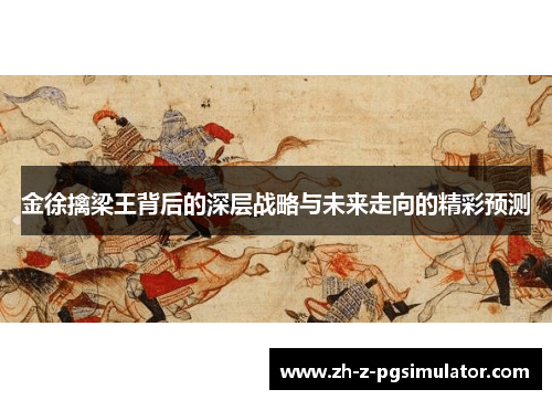 金徐擒梁王背后的深层战略与未来走向的精彩预测 金徐擒梁王背后的深层战略与未来走向的精彩预测