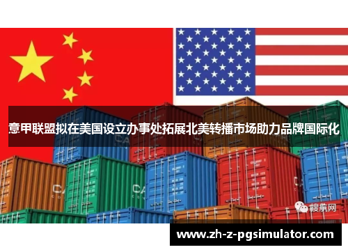 意甲联盟拟在美国设立办事处拓展北美转播市场助力品牌国际化