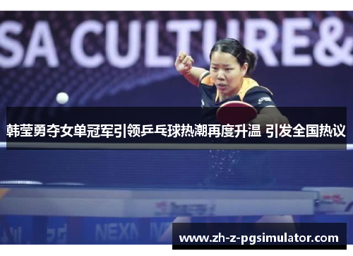 韩莹勇夺女单冠军引领乒乓球热潮再度升温 引发全国热议