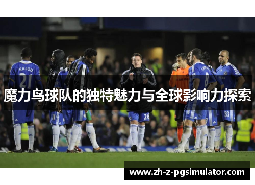 魔力鸟球队的独特魅力与全球影响力探索