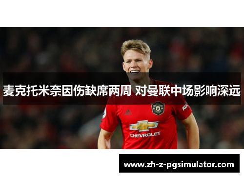 麦克托米奈因伤缺席两周 对曼联中场影响深远