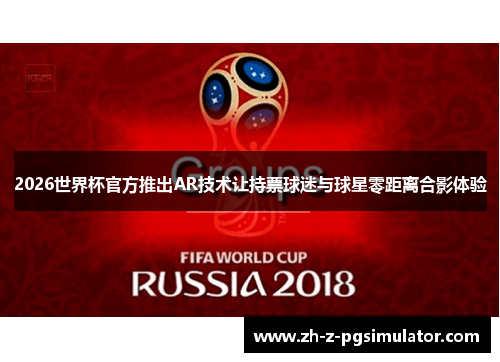 2026世界杯官方推出AR技术让持票球迷与球星零距离合影体验