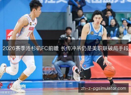 2026赛季洛杉矶FC前瞻 长传冲吊仍是美职联破局手段 2026赛季洛杉矶FC前瞻 长传冲吊仍是美职联破局手段